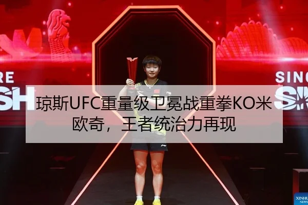 琼斯UFC重量级卫冕战重拳KO米欧奇，王者统治力再现