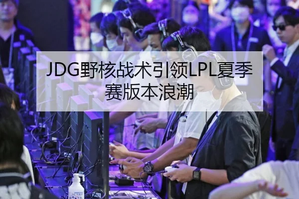JDG野核战术引领LPL夏季赛版本浪潮